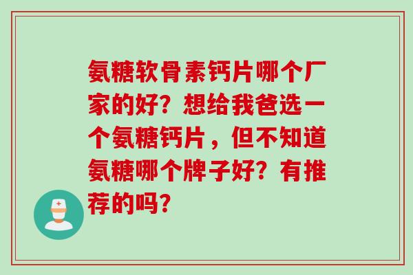 氨糖软骨素钙片哪个厂家的好？想给我爸选一个氨糖钙片，但不知道氨糖哪个牌子好？有推荐的吗？