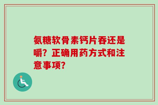 氨糖软骨素钙片吞还是嚼？正确用药方式和注意事项？