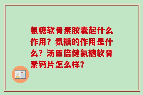 氨糖软骨素胶囊起什么作用？氨糖的作用是什么？汤臣倍健氨糖软骨素钙片怎么样？