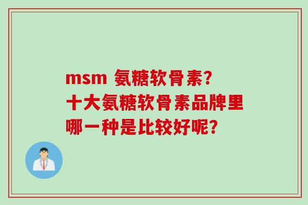 msm 氨糖软骨素？十大氨糖软骨素品牌里哪一种是比较好呢？