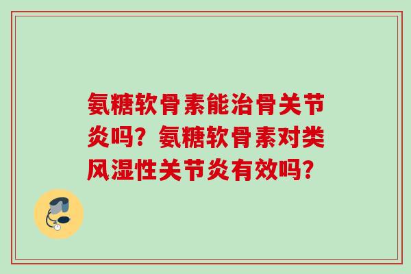 氨糖软骨素能治骨关节炎吗？氨糖软骨素对类风湿性关节炎有效吗？