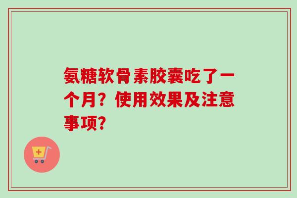 氨糖软骨素胶囊吃了一个月？使用效果及注意事项？