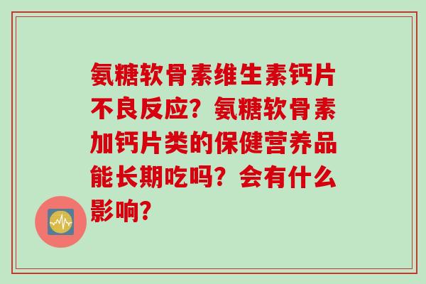 氨糖软骨素维生素钙片不良反应？氨糖软骨素加钙片类的保健营养品能长期吃吗？会有什么影响？