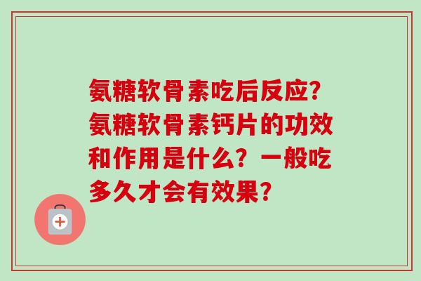 氨糖软骨素吃后反应？氨糖软骨素钙片的功效和作用是什么？一般吃多久才会有效果？