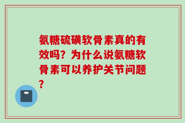 氨糖硫磺软骨素真的有效吗？为什么说氨糖软骨素可以养护关节问题？