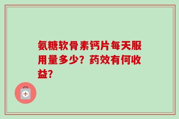 氨糖软骨素钙片每天服用量多少？药效有何收益？