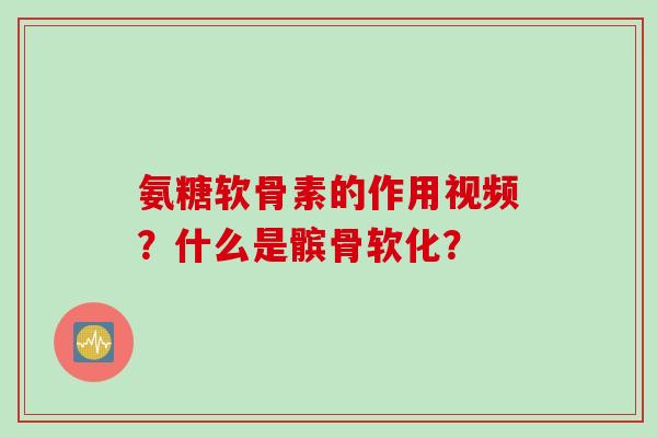 氨糖软骨素的作用视频？什么是髌骨软化？