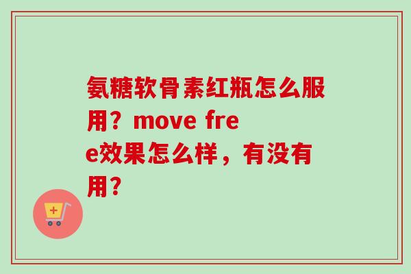 氨糖软骨素红瓶怎么服用?move free效果怎么样,有没有用? 氨糖软骨素红瓶怎么服用?move free效果怎么样,有没有用?