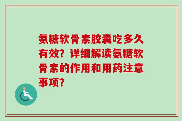 氨糖软骨素胶囊吃多久有效？详细解读氨糖软骨素的作用和用药注意事项？