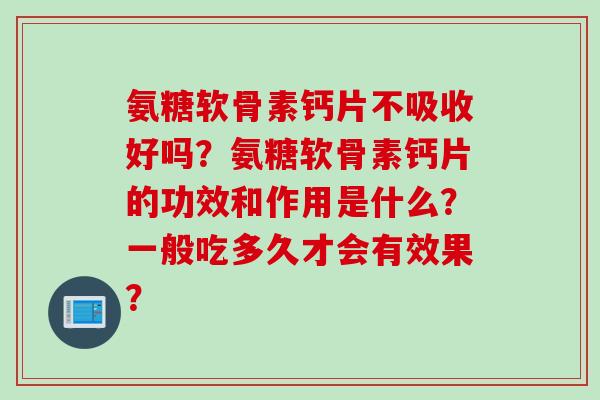 氨糖软骨素钙片不吸收好吗？氨糖软骨素钙片的功效和作用是什么？一般吃多久才会有效果？