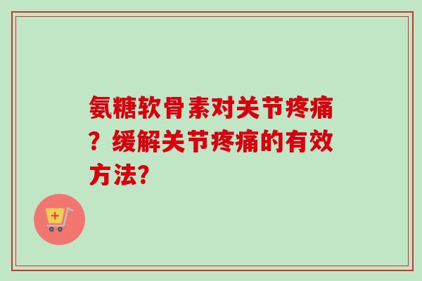 氨糖软骨素对关节疼痛？缓解关节疼痛的有效方法？