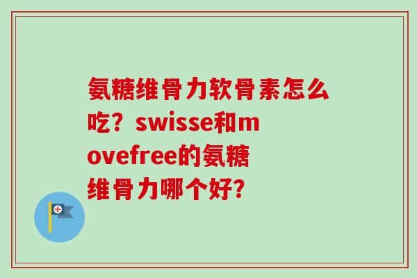 氨糖维骨力软骨素怎么吃？swisse和movefree的氨糖维骨力哪个好？