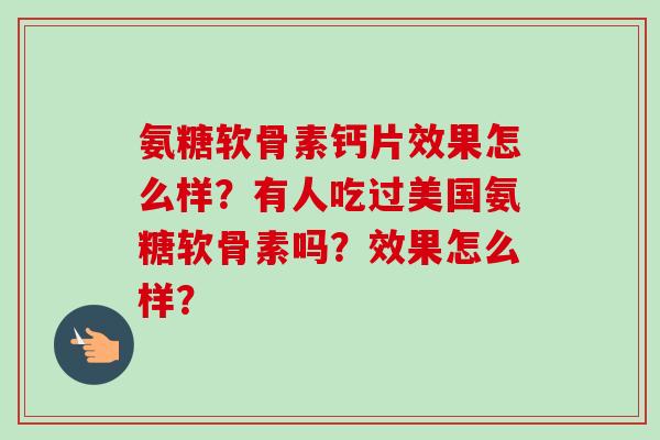 氨糖软骨素钙片效果怎么样？有人吃过美国氨糖软骨素吗？效果怎么样？