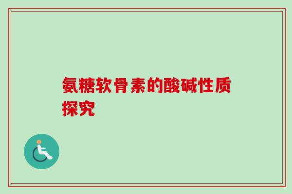 氨糖软骨素的酸碱性质探究