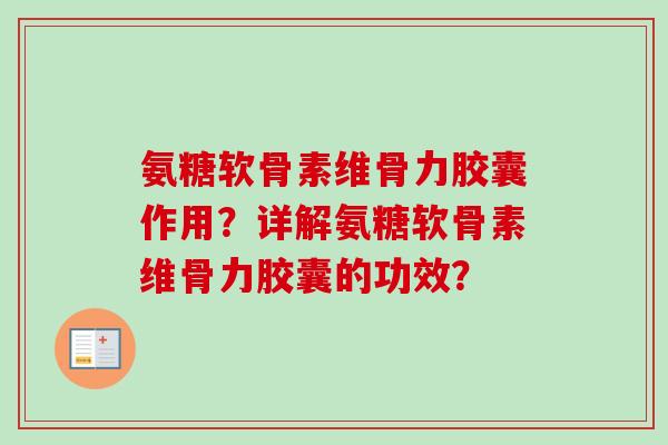 氨糖软骨素维骨力胶囊作用？详解氨糖软骨素维骨力胶囊的功效？