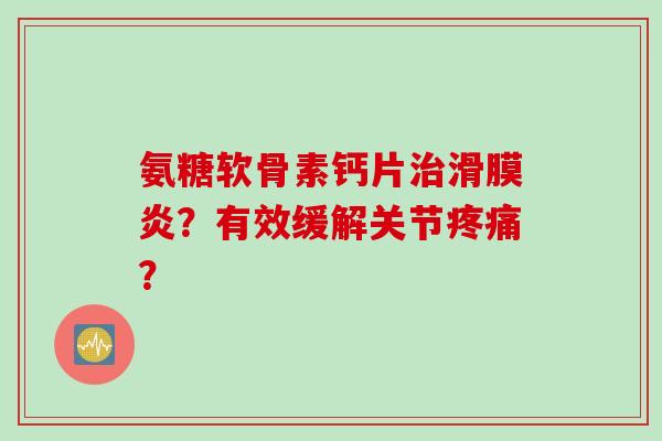 氨糖软骨素钙片治滑膜炎？有效缓解关节疼痛？