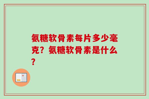 氨糖软骨素每片多少毫克？氨糖软骨素是什么？