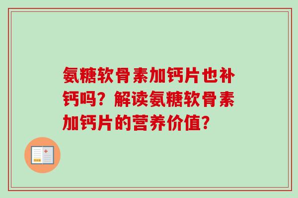 氨糖软骨素加钙片也补钙吗？解读氨糖软骨素加钙片的营养价值？
