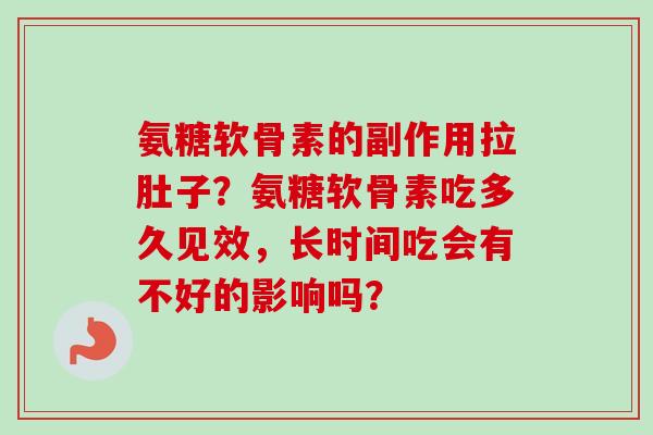 氨糖软骨素的副作用拉肚子?氨糖软骨素吃多久见效,长时间吃会有不好的影响吗? 氨糖软骨素的副作用拉肚子?氨糖软骨素吃多久见效,长时间吃会有不好的影响吗?