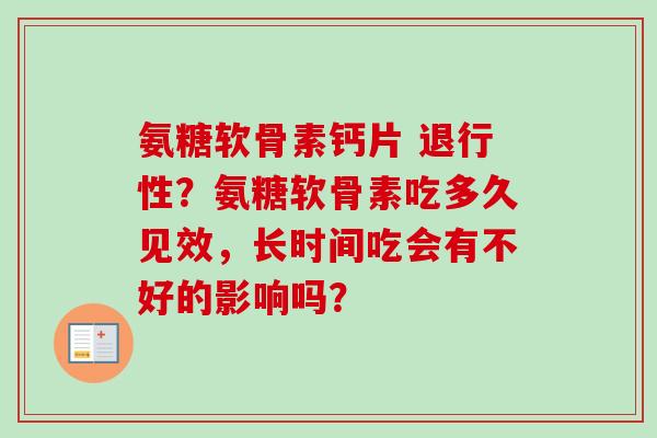 氨糖软骨素钙片 ?氨糖软骨素吃多久见效,长时间吃会有不好的影响吗? 氨糖软骨素钙片 ?氨糖软骨素吃多久见效,长时间吃会有不好的影响吗?