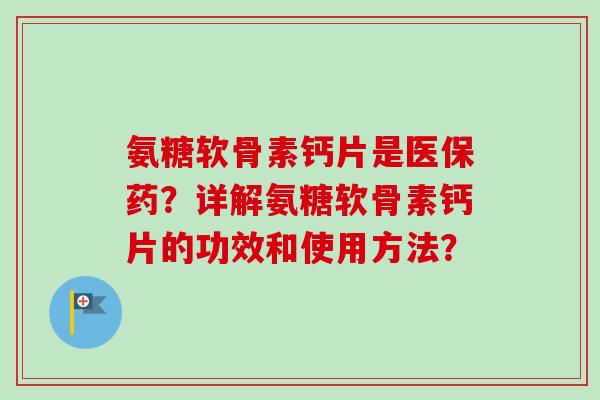 氨糖软骨素钙片是医保药?详解氨糖软骨素钙片的功效和使用方法? 氨糖软骨素钙片是医保药?详解氨糖软骨素钙片的功效和使用方法?