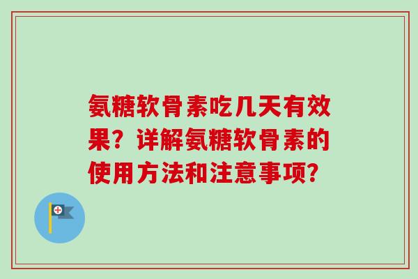 氨糖软骨素吃几天有效果？详解氨糖软骨素的使用方法和注意事项？