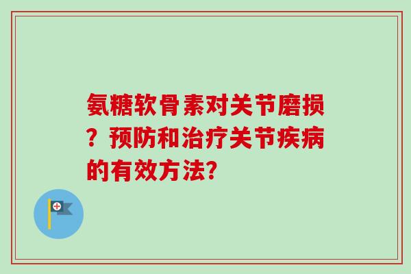 氨糖软骨素对关节磨损？和关节的有效方法？