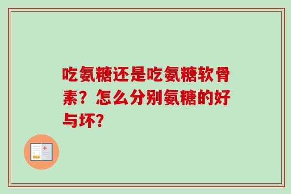 吃氨糖还是吃氨糖软骨素？怎么分别氨糖的好与坏？