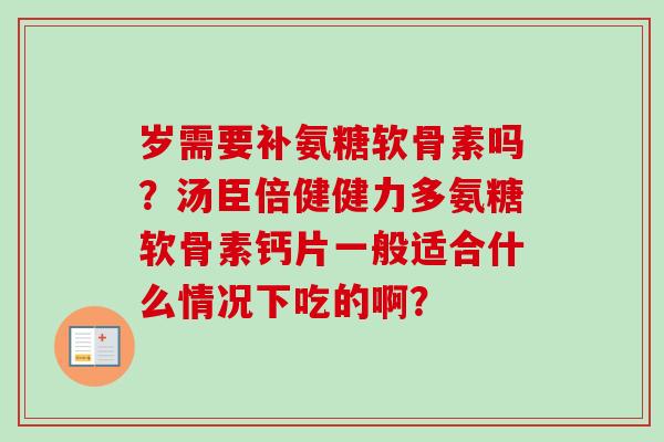 岁需要补氨糖软骨素吗？汤臣倍健健力多氨糖软骨素钙片一般适合什么情况下吃的啊？