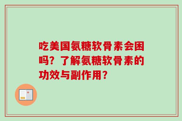 吃美国氨糖软骨素会困吗？了解氨糖软骨素的功效与副作用？
