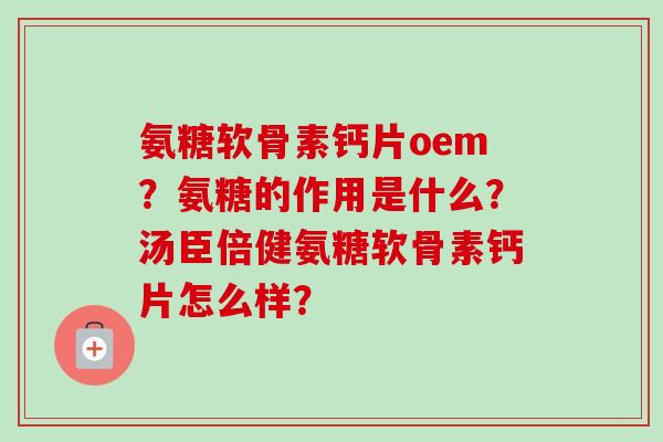 氨糖软骨素钙片oem?氨糖的作用是什么?汤臣倍健氨糖软骨素钙片怎么样? 氨糖软骨素钙片oem?氨糖的作用是什么?汤臣倍健氨糖软骨素钙片怎么样?