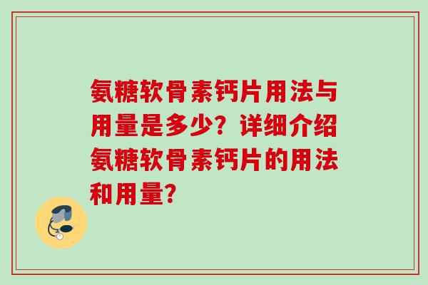 氨糖软骨素钙片用法与用量是多少？详细介绍氨糖软骨素钙片的用法和用量？