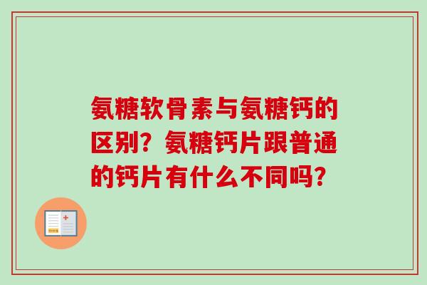 氨糖软骨素与氨糖钙的区别？氨糖钙片跟普通的钙片有什么不同吗？