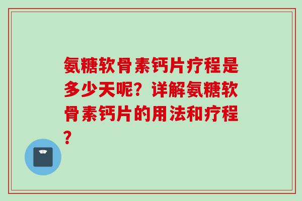 氨糖软骨素钙片疗程是多少天呢？详解氨糖软骨素钙片的用法和疗程？
