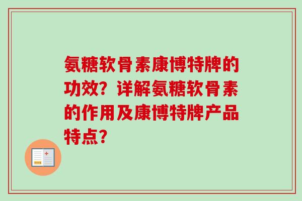 氨糖软骨素康博特牌的功效？详解氨糖软骨素的作用及康博特牌产品特点？