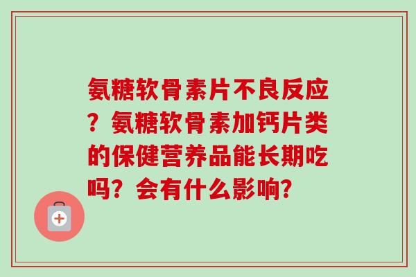 氨糖软骨素片不良反应？氨糖软骨素加钙片类的保健营养品能长期吃吗？会有什么影响？