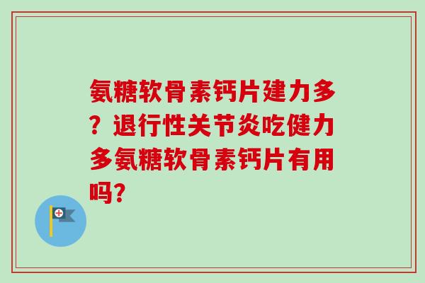 氨糖软骨素钙片建力多？吃健力多氨糖软骨素钙片有用吗？