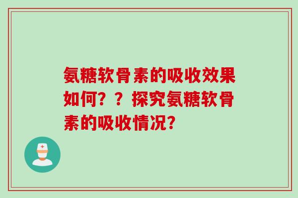 氨糖软骨素的吸收效果如何？？探究氨糖软骨素的吸收情况？