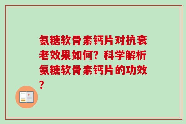 氨糖软骨素钙片对抗衰老效果如何？科学解析氨糖软骨素钙片的功效？