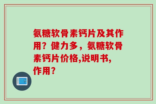 氨糖软骨素钙片及其作用？健力多，氨糖软骨素钙片价格,说明书,作用？