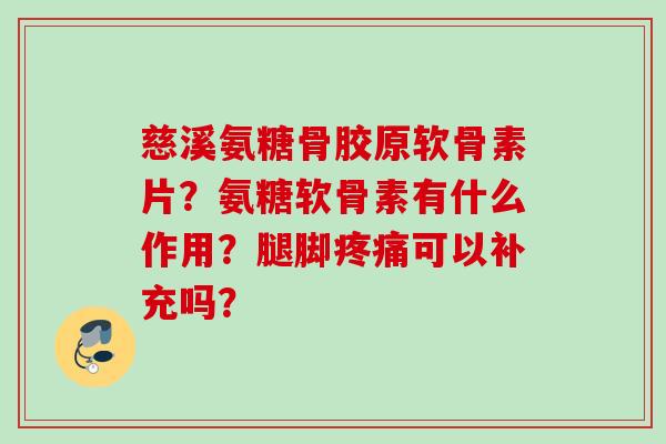 慈溪氨糖骨胶原软骨素片？氨糖软骨素有什么作用？腿脚疼痛可以补充吗？