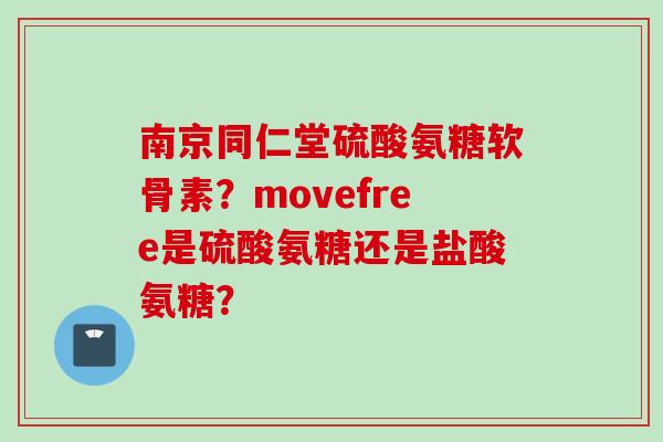 南京同仁堂硫酸氨糖软骨素？movefree是硫酸氨糖还是盐酸氨糖？