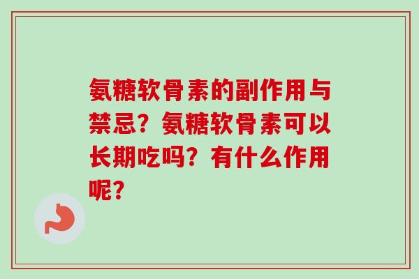 氨糖软骨素的副作用与禁忌？氨糖软骨素可以长期吃吗？有什么作用呢？