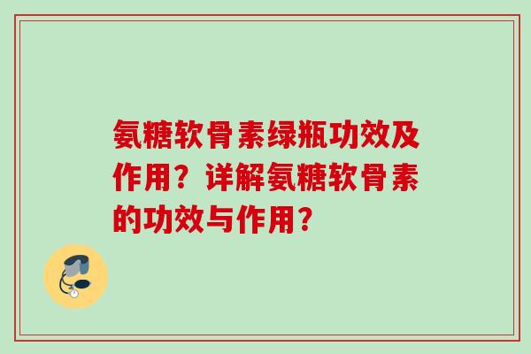 氨糖软骨素绿瓶功效及作用？详解氨糖软骨素的功效与作用？