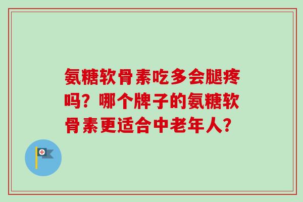 氨糖软骨素吃多会腿疼吗？哪个牌子的氨糖软骨素更适合中老年人？