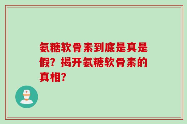 氨糖软骨素到底是真是假？揭开氨糖软骨素的真相？