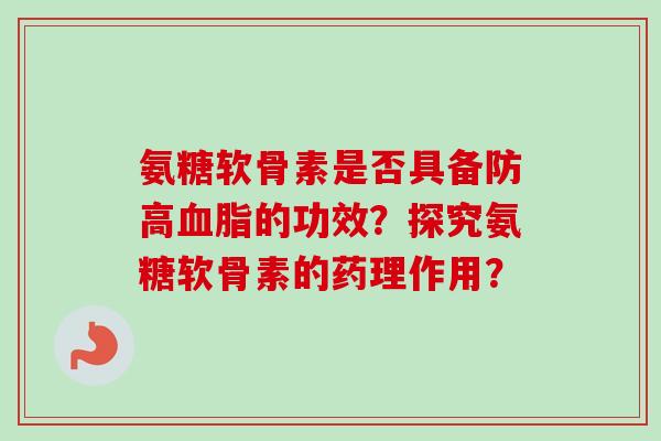 氨糖软骨素是否具备防高的功效？探究氨糖软骨素的药理作用？