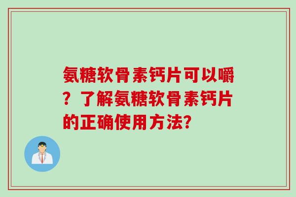 氨糖软骨素钙片可以嚼？了解氨糖软骨素钙片的正确使用方法？