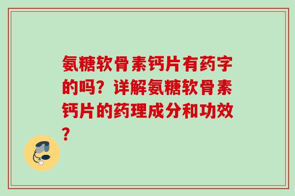 氨糖软骨素钙片有药字的吗？详解氨糖软骨素钙片的药理成分和功效？