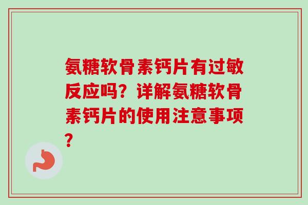 氨糖软骨素钙片有反应吗？详解氨糖软骨素钙片的使用注意事项？